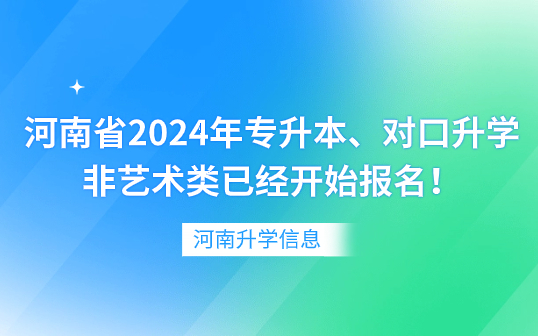 河南省2024年專升本、對口升學非藝術類已經(jīng)開始報名！