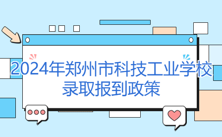 鄭州市科技工業(yè)學(xué)校錄取報到政策