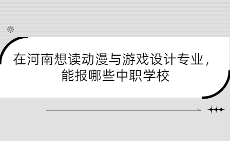 在河南想讀動(dòng)漫與游戲設(shè)計(jì)專(zhuān)業(yè)，能報(bào)哪些中職學(xué)校