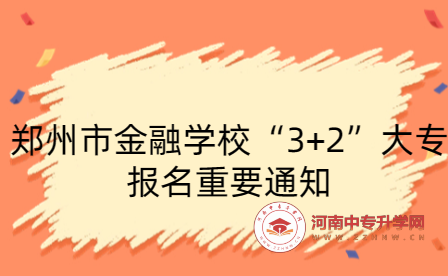 鄭州市金融學(xué)校“3+2”大專報(bào)名