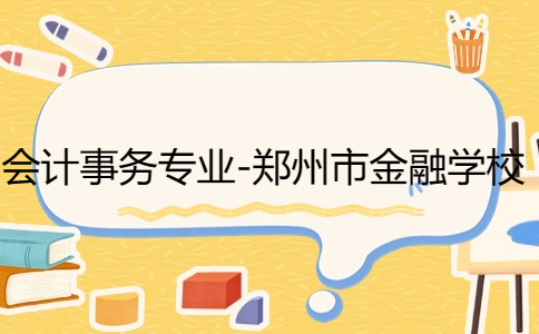 會計事務(wù)專業(yè)-鄭州市金融學校
