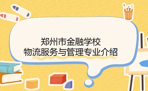 鄭州市金融學校物流服務(wù)與管理專業(yè)介紹